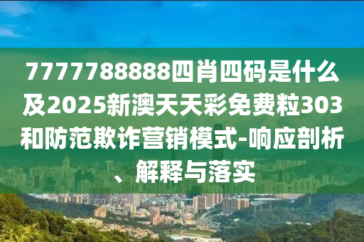 7777788888四肖四碼是什么及2025新澳天天彩免費(fèi)粒303和防范欺詐營銷模式-響應(yīng)剖析、解釋與落實(shí)